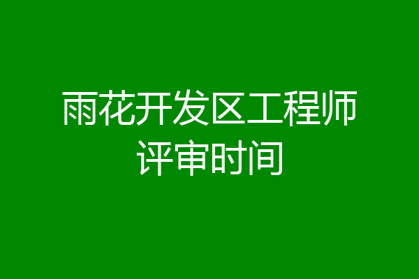 雨花开发区工程师评审时间