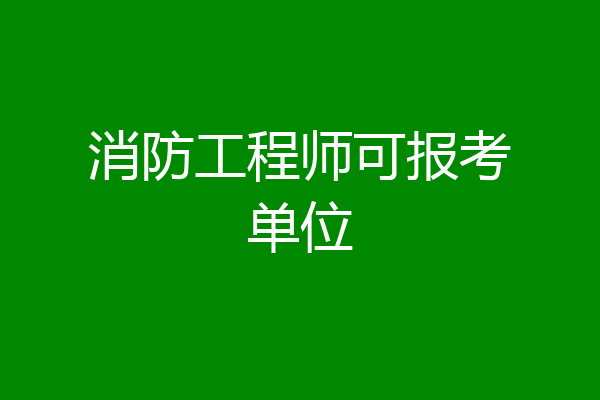 消防工程师可报考单位