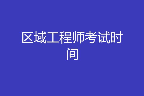 区域工程师考试时间