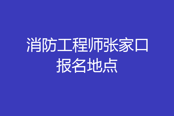 消防工程师张家口报名地点