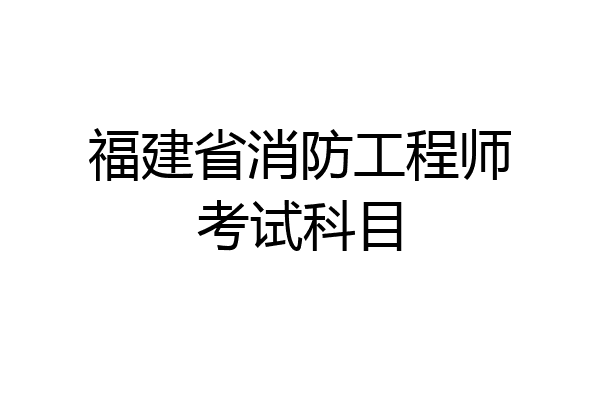 福建省消防工程师考试科目