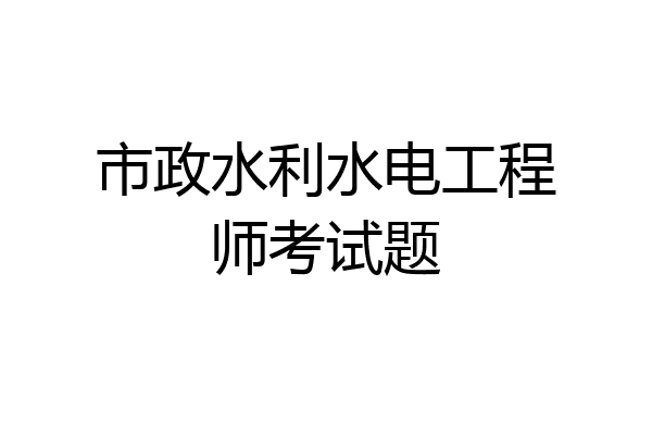 市政水利水电工程师考试题