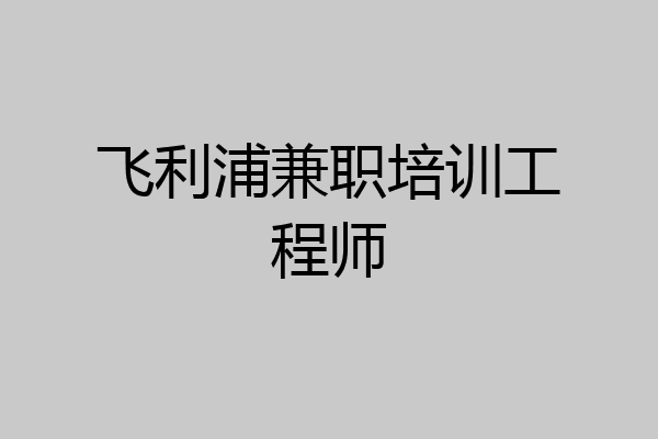 飞利浦兼职培训工程师