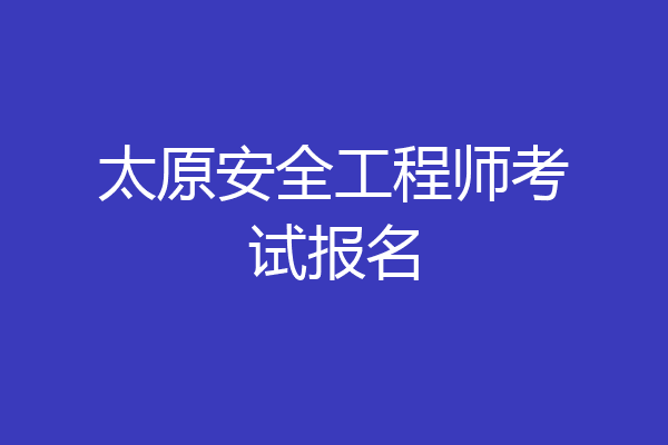 太原安全工程师考试报名