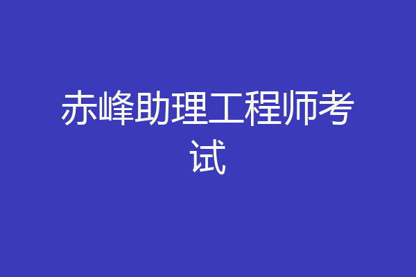 赤峰助理工程师考试