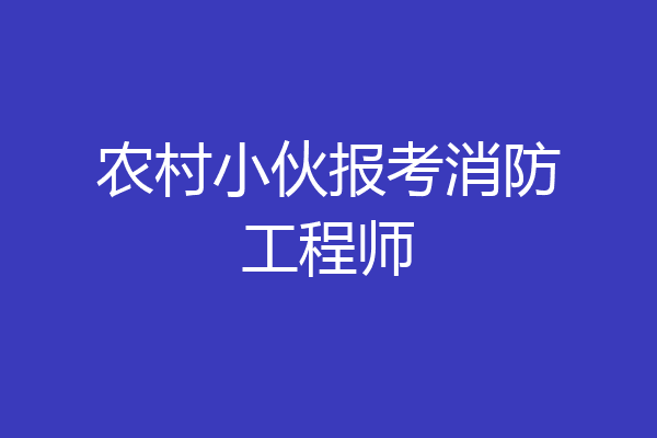 农村小伙报考消防工程师