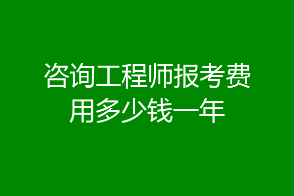 咨询工程师报考费用多少钱一年