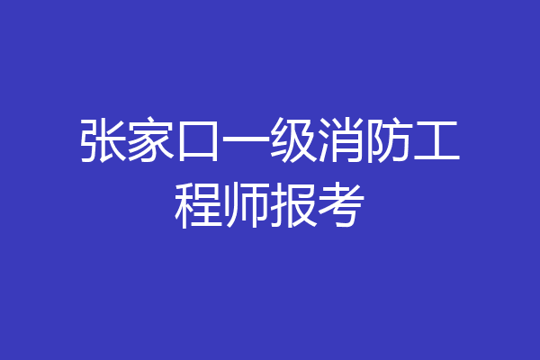 张家口一级消防工程师报考