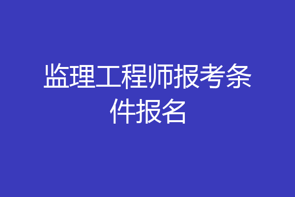 监理工程师报考条件报名