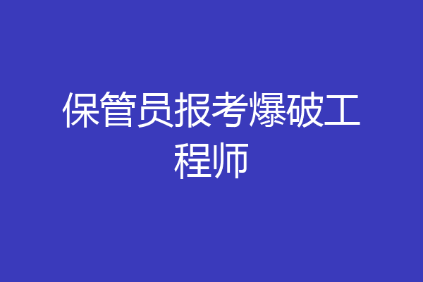 保管员报考爆破工程师