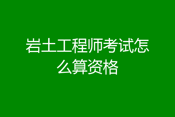 岩土工程师考试怎么算资格