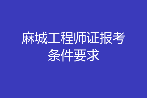 麻城工程师证报考条件要求