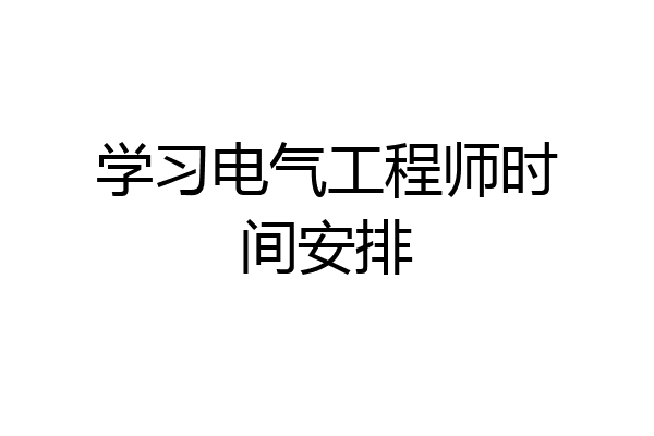 学习电气工程师时间安排