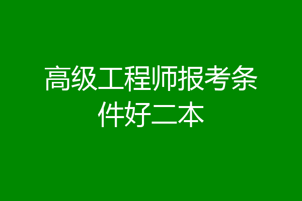 高级工程师报考条件好二本