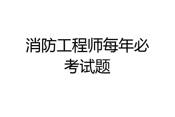 消防工程师每年必考试题