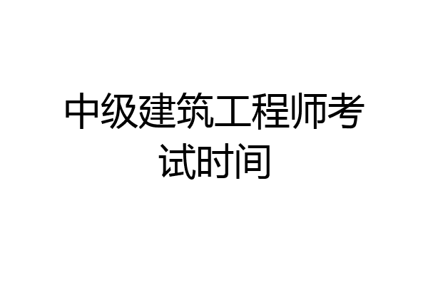 中级建筑工程师考试时间