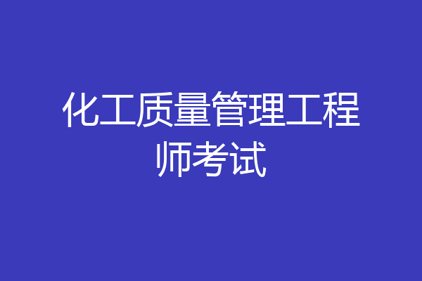 化工质量管理工程师考试