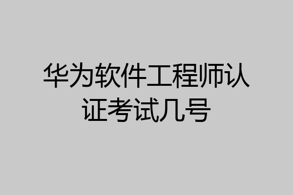 华为软件工程师认证考试几号