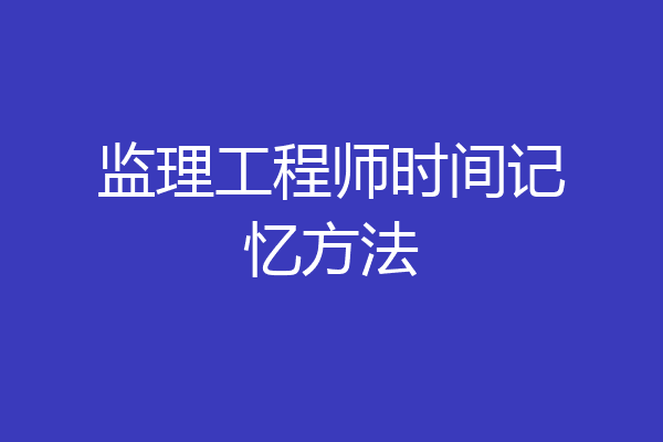 监理工程师时间记忆方法
