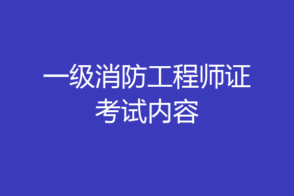 一级消防工程师证考试内容