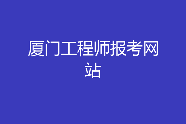厦门工程师报考网站