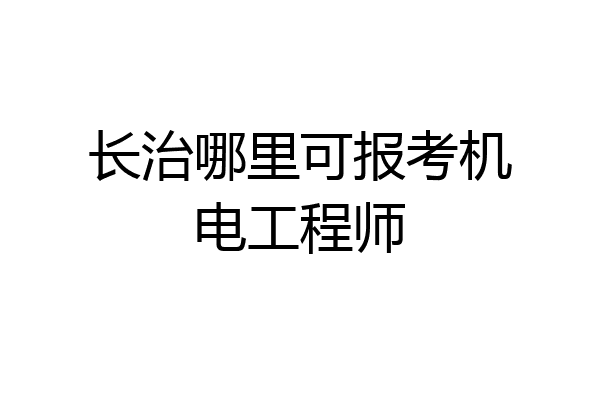 长治哪里可报考机电工程师