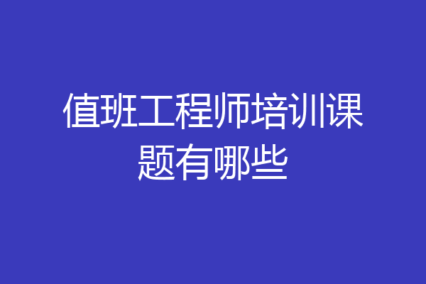 值班工程师培训课题有哪些