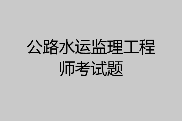 公路水运监理工程师考试题