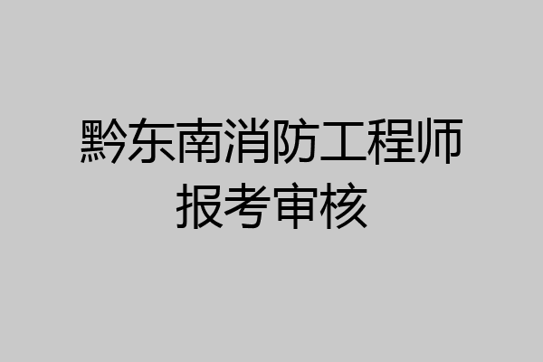 黔东南消防工程师报考审核