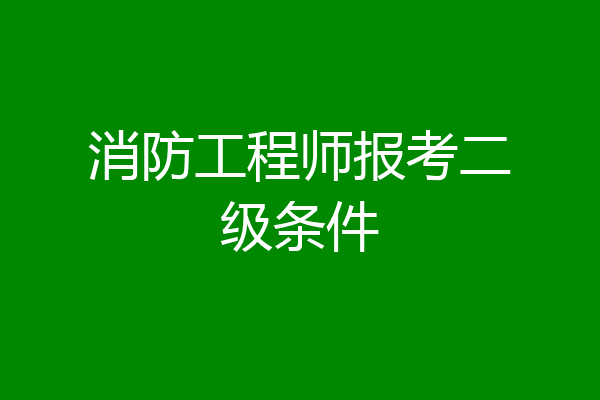 消防工程师报考二级条件