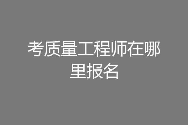 考质量工程师在哪里报名