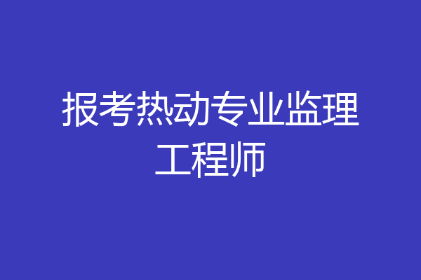 报考热动专业监理工程师