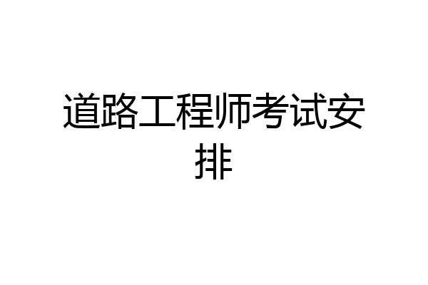 道路工程师考试安排