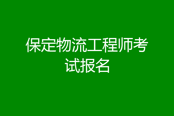 保定物流工程师考试报名