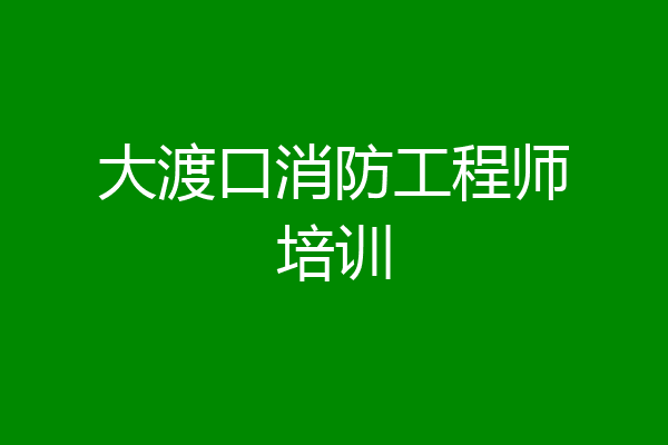 大渡口消防工程师培训