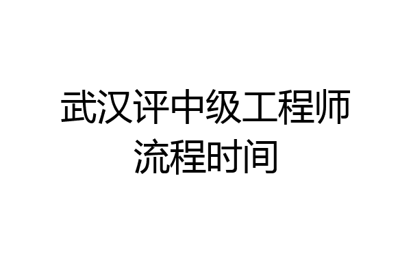 武汉评中级工程师流程时间