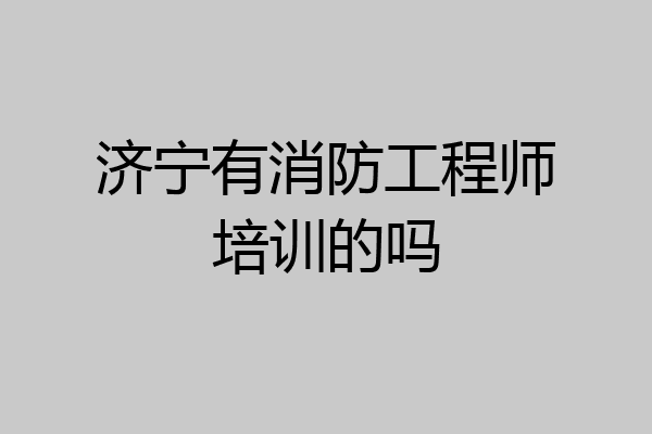 济宁有消防工程师培训的吗