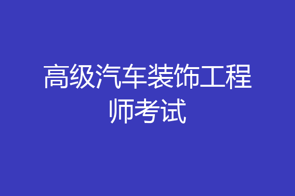 高级汽车装饰工程师考试