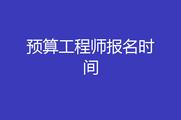 预算工程师报名时间
