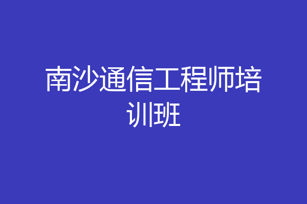 南沙通信工程师培训班