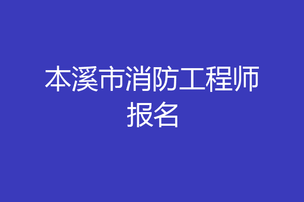 本溪市消防工程师报名