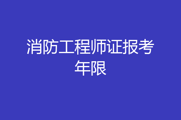 消防工程师证报考年限