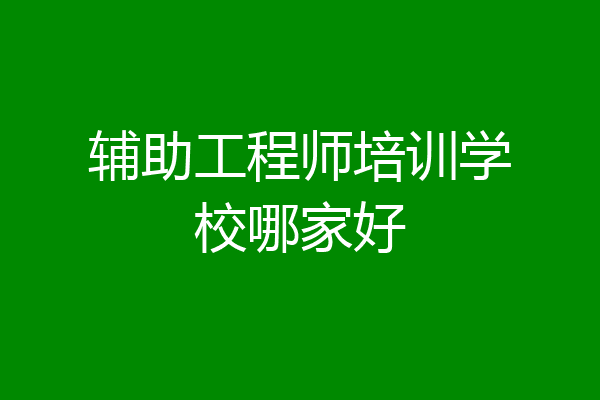 辅助工程师培训学校哪家好