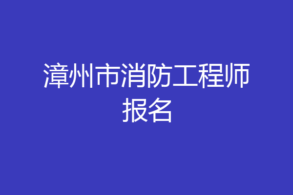 漳州市消防工程师报名