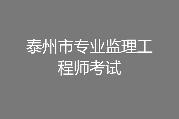 泰州市专业监理工程师考试