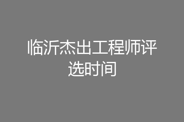 临沂杰出工程师评选时间