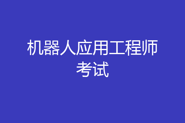 机器人应用工程师考试