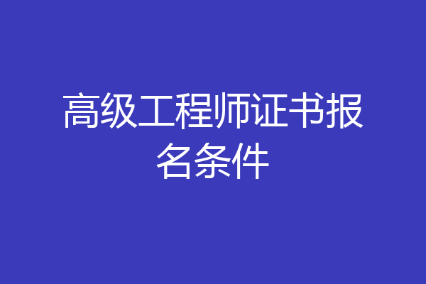 高级工程师证书报名条件