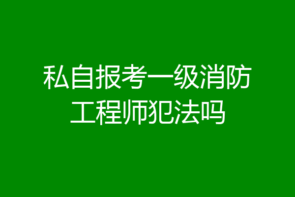 私自报考一级消防工程师犯法吗