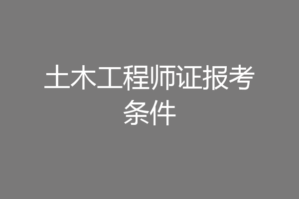 土木工程师证报考条件